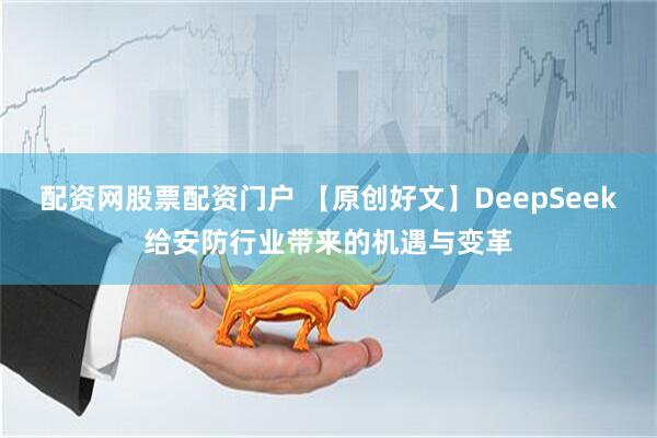 配资网股票配资门户 【原创好文】DeepSeek给安防行业带来的机遇与变革