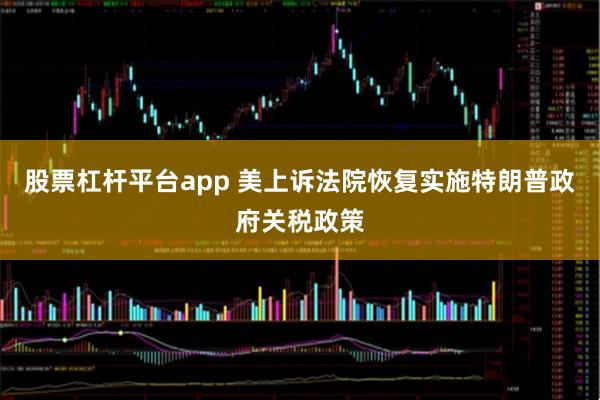 股票杠杆平台app 美上诉法院恢复实施特朗普政府关税政策