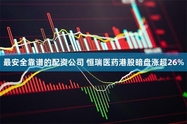 最安全靠谱的配资公司 恒瑞医药港股暗盘涨超26%
