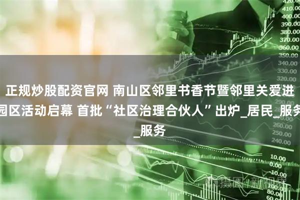 正规炒股配资官网 南山区邻里书香节暨邻里关爱进园区活动启幕 首批“社区治理合伙人”出炉_居民_服务