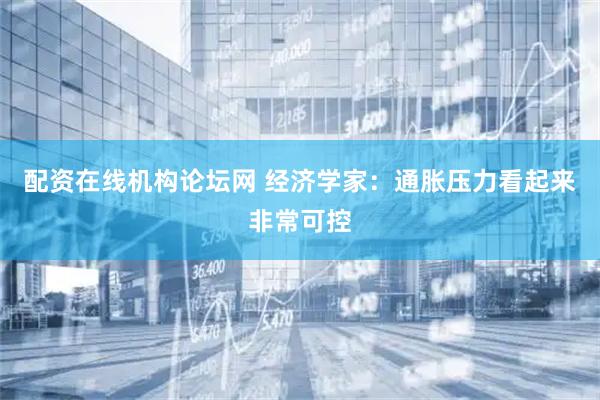 配资在线机构论坛网 经济学家：通胀压力看起来非常可控